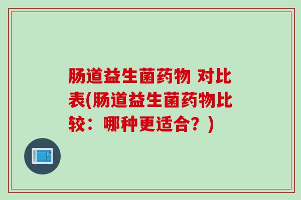 肠道益生菌 对比表(肠道益生菌比较：哪种更适合？)