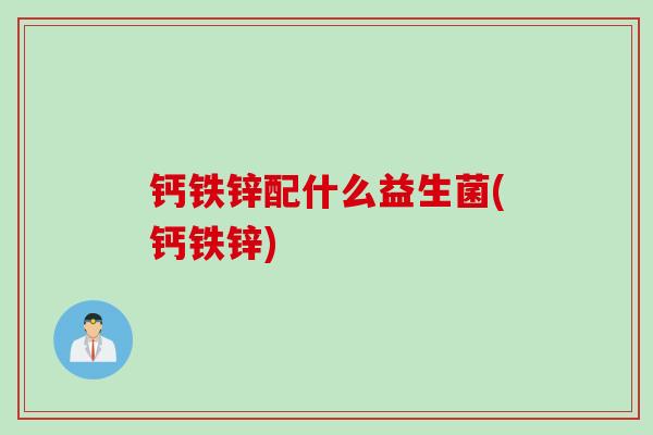 钙铁锌配什么益生菌(钙铁锌)