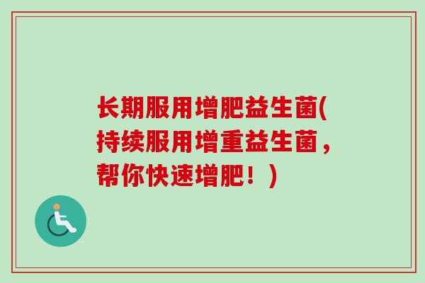 长期服用增肥益生菌(持续服用增重益生菌，帮你快速增肥！)