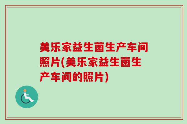 美乐家益生菌生产车间照片(美乐家益生菌生产车间的照片) 美乐家益生菌生产车间照片(美乐家益生菌生产车间的照片)