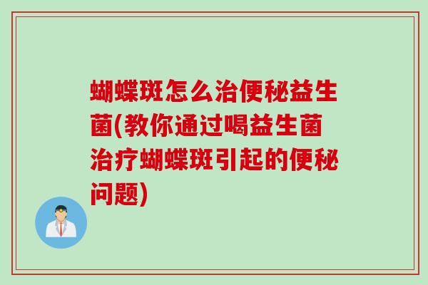 蝴蝶斑怎么益生菌(教你通过喝益生菌蝴蝶斑引起的问题) 蝴蝶斑怎么益生菌(教你通过喝益生菌蝴蝶斑引起的问题)
