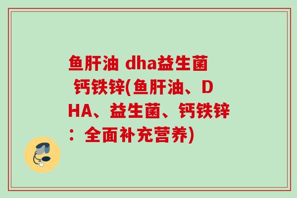 鱼油 dha益生菌 钙铁锌(鱼油、DHA、益生菌、钙铁锌：全面补充营养)
