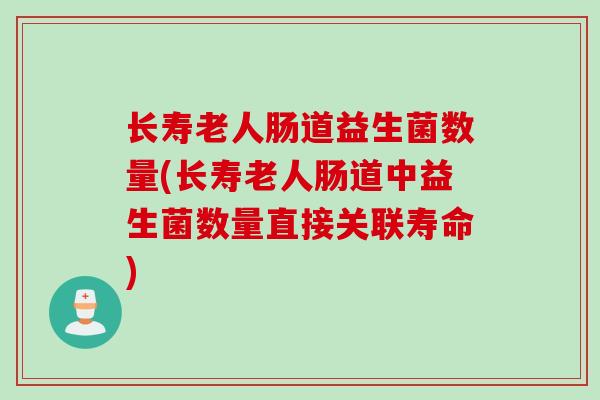长寿老人肠道益生菌数量(长寿老人肠道中益生菌数量直接关联寿命) 长寿老人肠道益生菌数量(长寿老人肠道中益生菌数量直接关联寿命)
