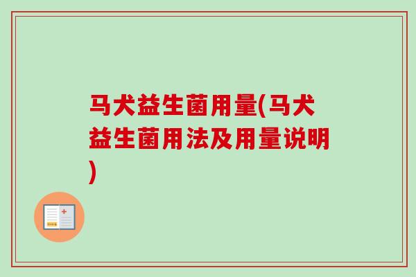 马犬益生菌用量(马犬益生菌用法及用量说明)