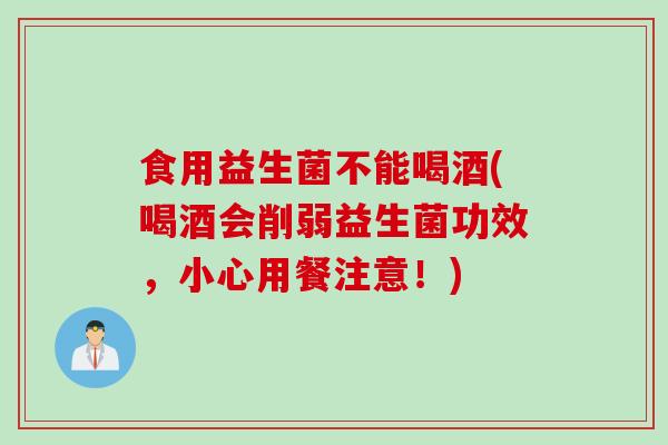 食用益生菌不能喝酒(喝酒会削弱益生菌功效,小心用餐注意!) 食用益生菌不能喝酒(喝酒会削弱益生菌功效,小心用餐注意!)