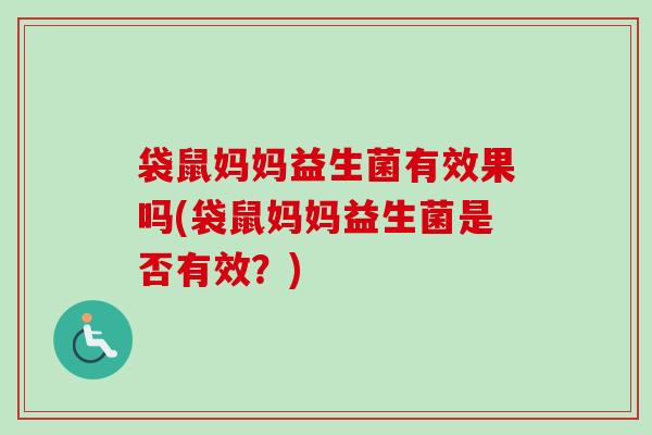 袋鼠妈妈益生菌有效果吗(袋鼠妈妈益生菌是否有效？)