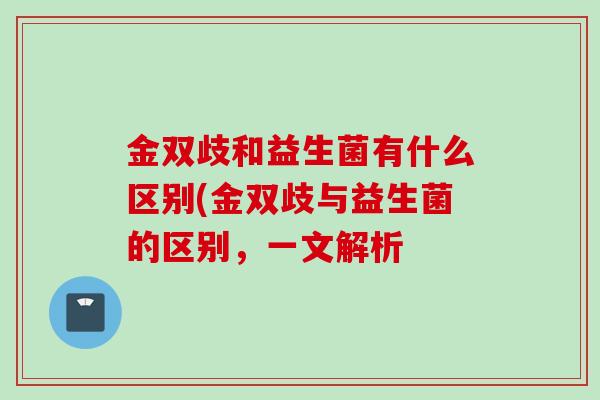 金双歧和益生菌有什么区别(金双歧与益生菌的区别，一文解析