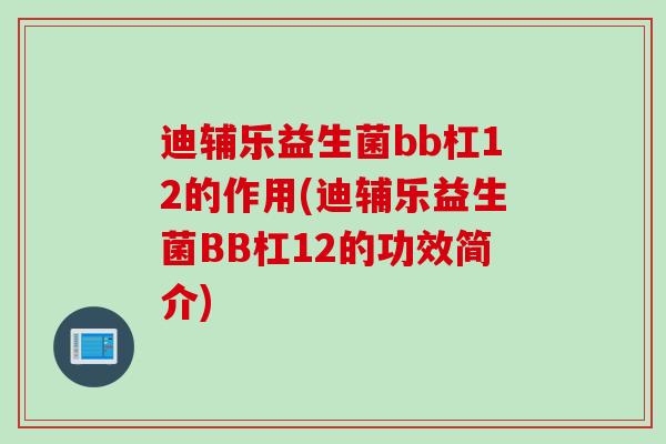 迪辅乐益生菌bb杠12的作用(迪辅乐益生菌BB杠12的功效简介)