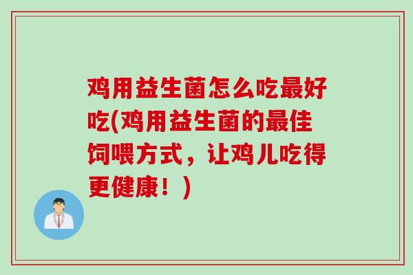 鸡用益生菌怎么吃好吃(鸡用益生菌的佳饲喂方式，让鸡儿吃得更健康！)