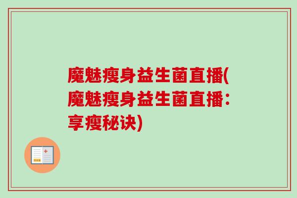 魔魅瘦身益生菌直播(魔魅瘦身益生菌直播：享瘦秘诀)