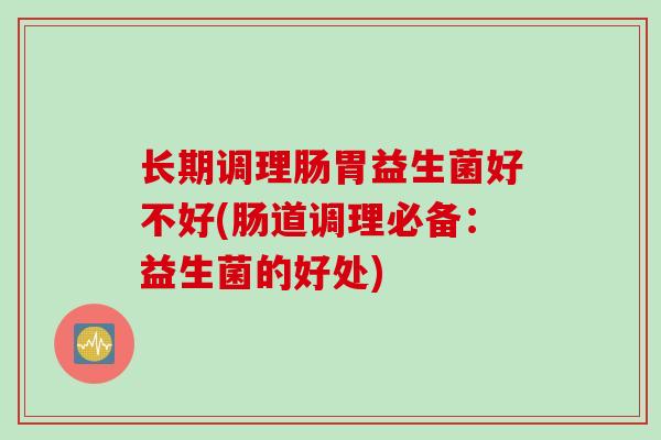 长期调理肠胃益生菌好不好(肠道调理必备：益生菌的好处)