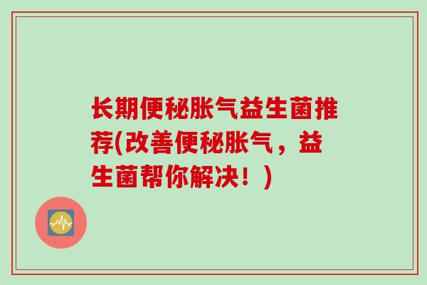 长期益生菌推荐(改善，益生菌帮你解决！)