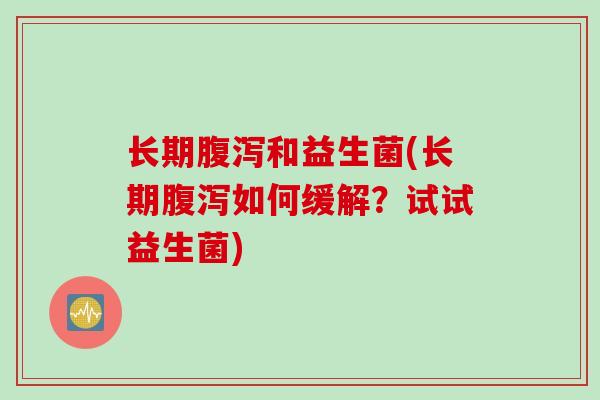 长期和益生菌(长期如何缓解？试试益生菌)