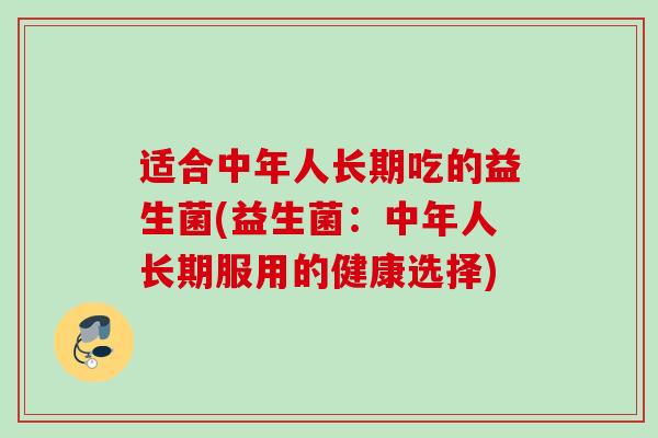 适合中年人长期吃的益生菌(益生菌：中年人长期服用的健康选择)
