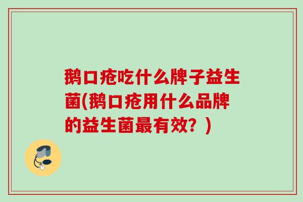 鹅口疮吃什么牌子益生菌(鹅口疮用什么品牌的益生菌有效？)