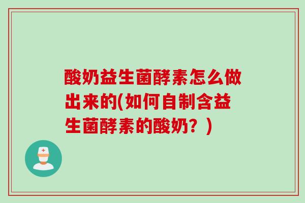 酸奶益生菌酵素怎么做出来的(如何自制含益生菌酵素的酸奶？)