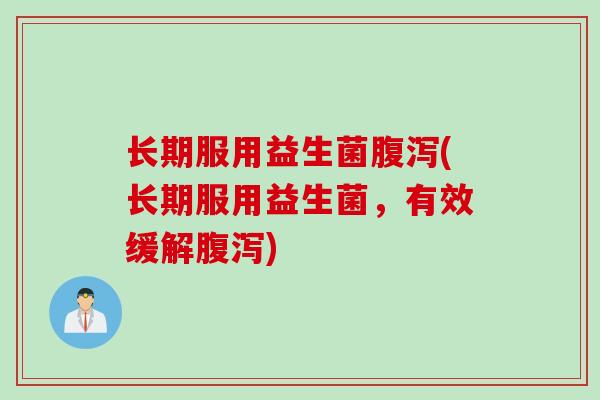 长期服用益生菌(长期服用益生菌,有效缓解) 长期服用益生菌(长期服用益生菌,有效缓解)