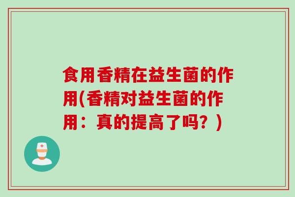 食用香精在益生菌的作用(香精对益生菌的作用：真的提高了吗？)