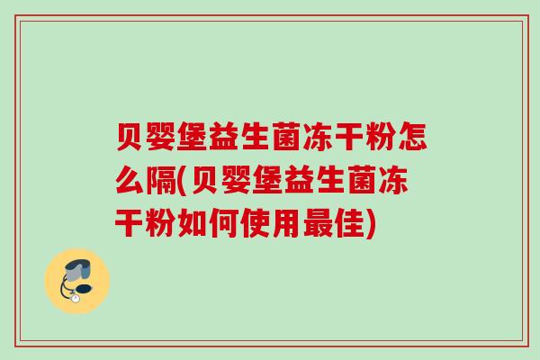 贝婴堡益生菌冻干粉怎么隔(贝婴堡益生菌冻干粉如何使用佳) 贝婴堡益生菌冻干粉怎么隔(贝婴堡益生菌冻干粉如何使用佳)