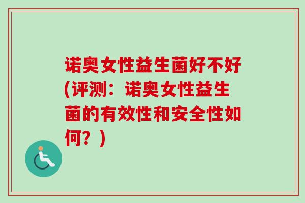 诺奥女性益生菌好不好(评测:诺奥女性益生菌的有效性和安全性如何?) 诺奥女性益生菌好不好(评测:诺奥女性益生菌的有效性和安全性如何?)