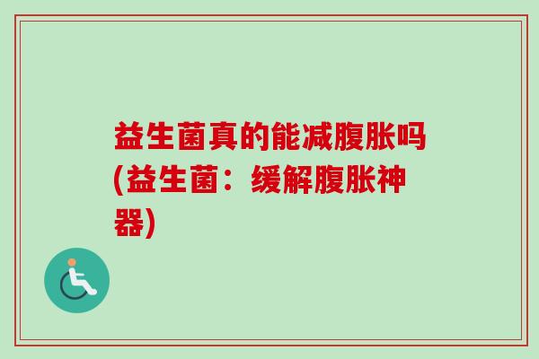 益生菌真的能减腹胀吗(益生菌：缓解腹胀神器)