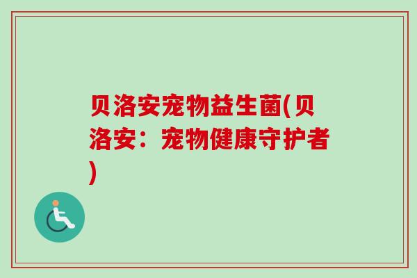 贝洛安宠物益生菌(贝洛安：宠物健康守护者)