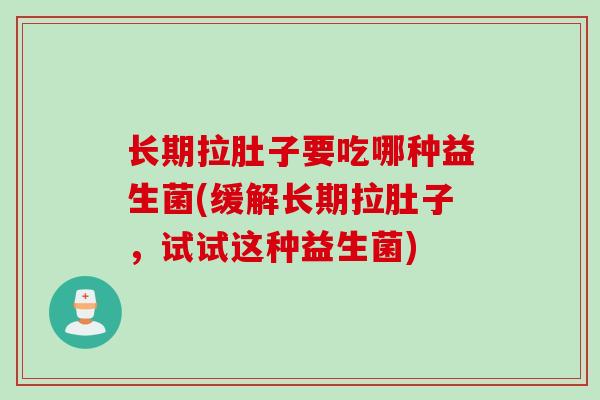 长期拉肚子要吃哪种益生菌(缓解长期拉肚子，试试这种益生菌)