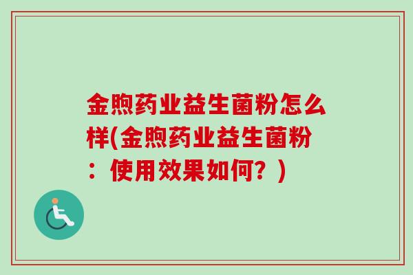 金煦药业益生菌粉怎么样(金煦药业益生菌粉：使用效果如何？)