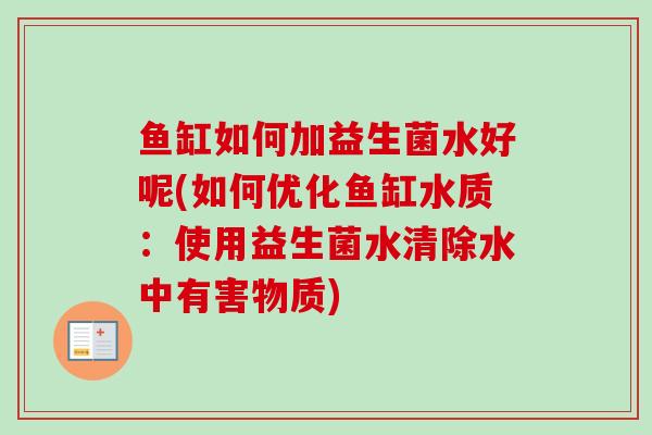 鱼缸如何加益生菌水好呢(如何优化鱼缸水质：使用益生菌水清除水中有害物质)