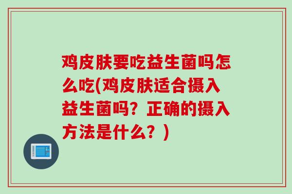 鸡要吃益生菌吗怎么吃(鸡适合摄入益生菌吗?正确的摄入方法是什么?) 鸡要吃益生菌吗怎么吃(鸡适合摄入益生菌吗?正确的摄入方法是什么?)