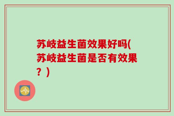 苏岐益生菌效果好吗(苏岐益生菌是否有效果？)