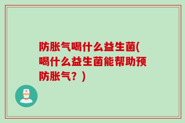 防喝什么益生菌(喝什么益生菌能帮助？)