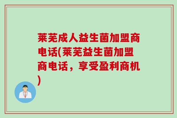 莱芜成人益生菌加盟商电话(莱芜益生菌加盟商电话,享受盈利商机) 莱芜成人益生菌加盟商电话(莱芜益生菌加盟商电话,享受盈利商机)