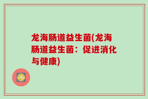 龙海肠道益生菌(龙海肠道益生菌：促进消化与健康)