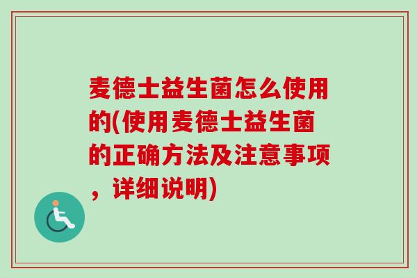 麦德士益生菌怎么使用的(使用麦德士益生菌的正确方法及注意事项，详细说明)