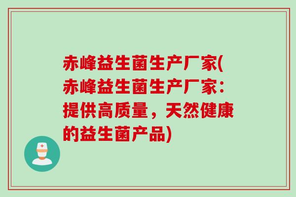 赤峰益生菌生产厂家(赤峰益生菌生产厂家：提供高质量，天然健康的益生菌产品)
