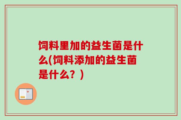 饲料里加的益生菌是什么(饲料添加的益生菌是什么？)