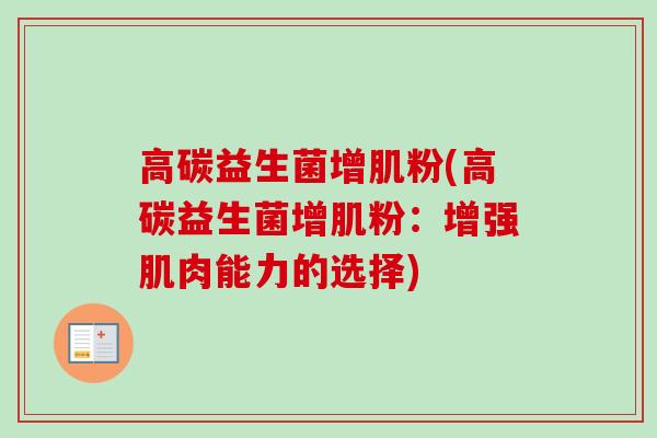 高碳益生菌增肌粉(高碳益生菌增肌粉：增强肌肉能力的选择)