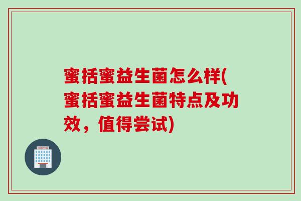蜜括蜜益生菌怎么样(蜜括蜜益生菌特点及功效,值得尝试) 蜜括蜜益生菌怎么样(蜜括蜜益生菌特点及功效,值得尝试)