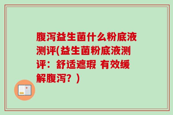 益生菌什么粉底液测评(益生菌粉底液测评：舒适遮瑕 有效缓解？)
