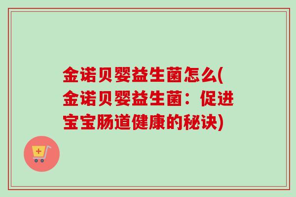 金诺贝婴益生菌怎么(金诺贝婴益生菌：促进宝宝肠道健康的秘诀)