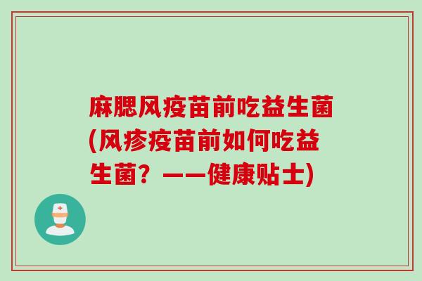 麻腮风疫苗前吃益生菌(风疹疫苗前如何吃益生菌？——健康贴士)