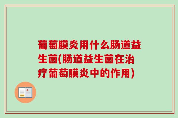 葡萄膜炎用什么肠道益生菌(肠道益生菌在葡萄膜炎中的作用)
