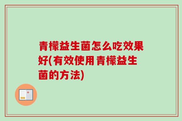 青檬益生菌怎么吃效果好(有效使用青檬益生菌的方法) 青檬益生菌怎么吃效果好(有效使用青檬益生菌的方法)