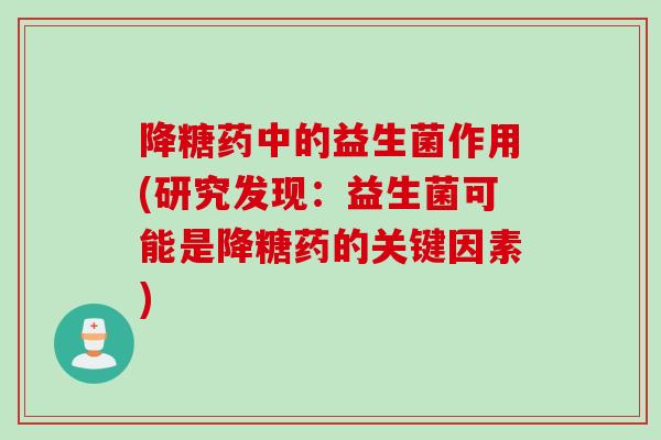 降糖药中的益生菌作用(研究发现:益生菌可能是降糖药的关键因素) 降糖药中的益生菌作用(研究发现:益生菌可能是降糖药的关键因素)