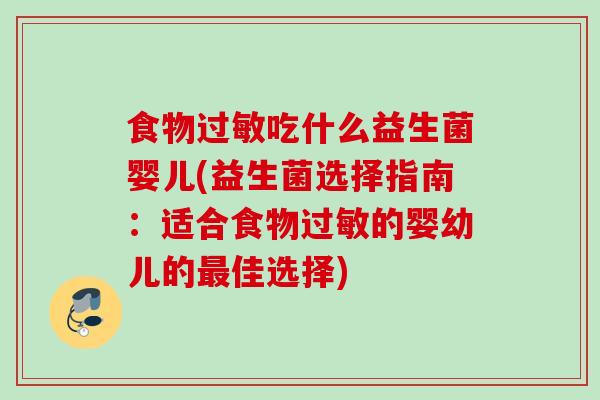 食物吃什么益生菌婴儿(益生菌选择指南：适合食物的婴幼儿的佳选择)