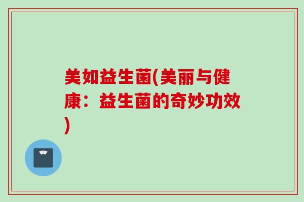 美如益生菌(美丽与健康:益生菌的奇妙功效) 美如益生菌(美丽与健康:益生菌的奇妙功效)
