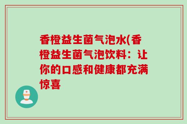 香橙益生菌气泡水(香橙益生菌气泡饮料：让你的口感和健康都充满惊喜