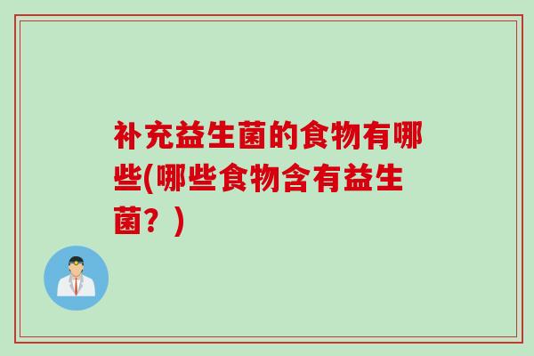 补充益生菌的食物有哪些(哪些食物含有益生菌？)