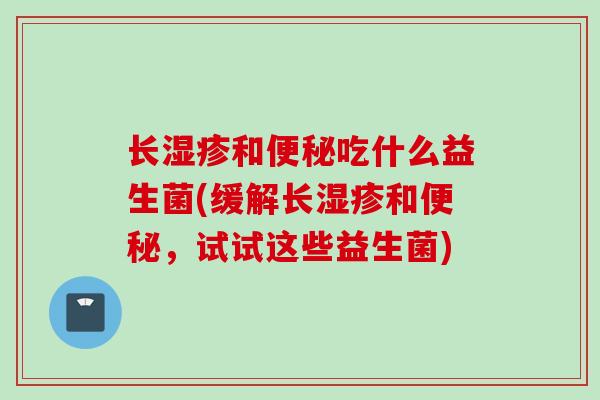长和吃什么益生菌(缓解长和，试试这些益生菌)